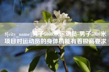 景德镇男子5000米运动员-男子5000米项目对运动员的身体机能有着极高要求