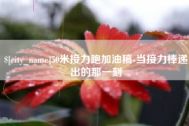 景德镇50米接力跑加油稿-当接力棒递出的那一刻