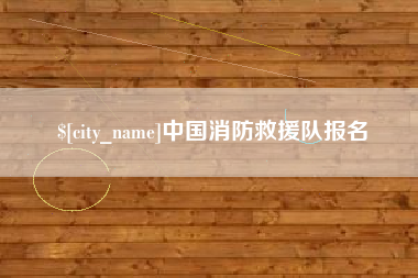 景德镇中国消防救援队报名