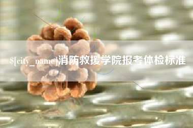 景德镇消防救援学院报考体检标准