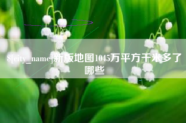 景德镇新版地图1045万平方千米多了哪些