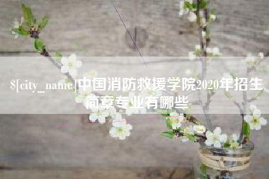 景德镇中国消防救援学院2020年招生简章专业有哪些