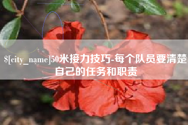 景德镇50米接力技巧-每个队员要清楚自己的任务和职责
