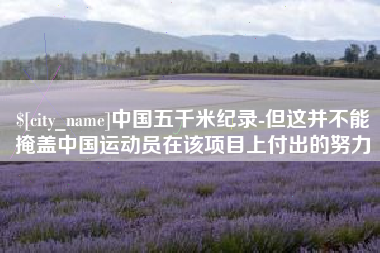 景德镇中国五千米纪录-但这并不能掩盖中国运动员在该项目上付出的努力