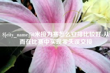 景德镇50米接力赛怎么安排比较好-从而在比赛中实现零失误交接