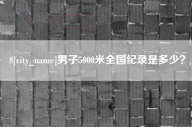 景德镇男子5000米全国纪录是多少？