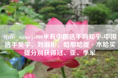 景德镇5000米有中国选手吗知乎-中国选手吴宇、刘瀚彬、哈那哈提·木哈买提分别获得冠、亚、季军