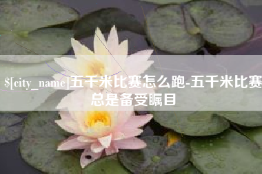 景德镇五千米比赛怎么跑-五千米比赛总是备受瞩目