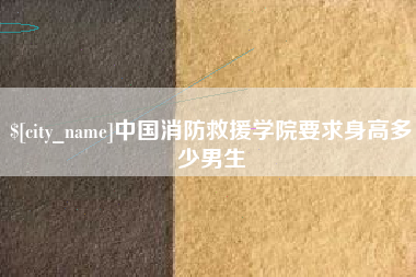 景德镇中国消防救援学院要求身高多少男生