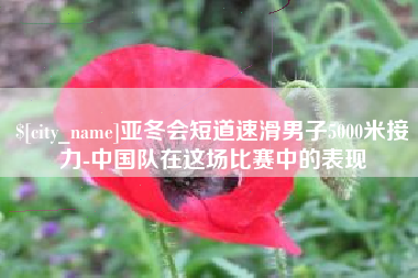 景德镇亚冬会短道速滑男子5000米接力-中国队在这场比赛中的表现