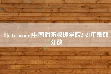 景德镇中国消防救援学院2021年录取分数