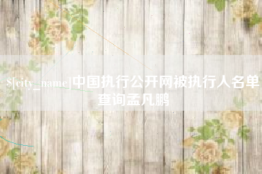 景德镇中国执行公开网被执行人名单查询孟凡鹏