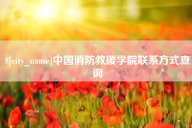 景德镇中国消防救援学院联系方式查询
