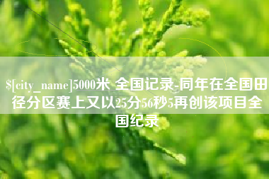 景德镇5000米 全国记录-同年在全国田径分区赛上又以25分56秒5再创该项目全国纪录
