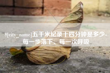景德镇五千米纪录十四分钟是多少-每一步落下、每一次呼吸