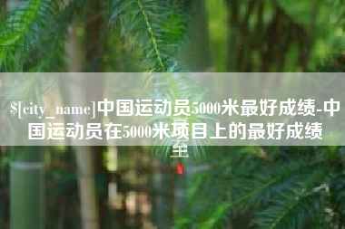 景德镇中国运动员5000米最好成绩-中国运动员在5000米项目上的最好成绩