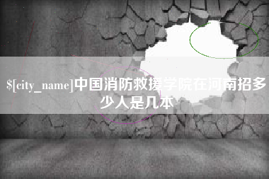 景德镇中国消防救援学院在河南招多少人是几本