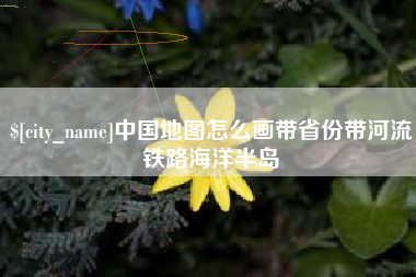 景德镇中国地图怎么画带省份带河流铁路海洋半岛