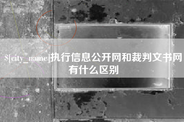 景德镇执行信息公开网和裁判文书网有什么区别