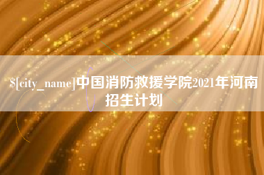 景德镇中国消防救援学院2021年河南招生计划