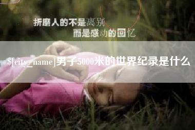 景德镇男子5000米的世界纪录是什么