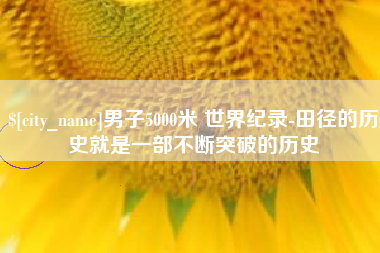 景德镇男子5000米 世界纪录-田径的历史就是一部不断突破的历史