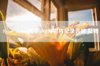 景德镇男子5000米世界纪录告破 新闻