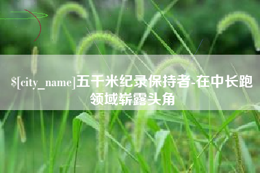 景德镇五千米纪录保持者-在中长跑领域崭露头角