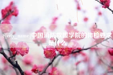 景德镇中国消防救援学院的体检要求是什么