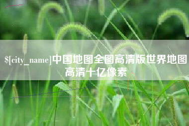 景德镇中国地图全图高清版世界地图高清十亿像素