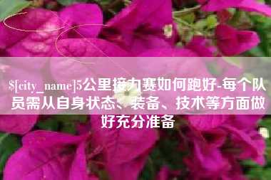 景德镇5公里接力赛如何跑好-每个队员需从自身状态、装备、技术等方面做好充分准备