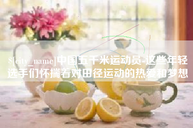 景德镇中国五千米运动员-这些年轻选手们怀揣着对田径运动的热爱和梦想