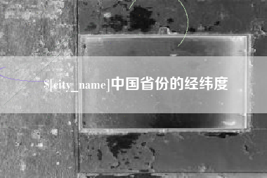 景德镇中国省份的经纬度