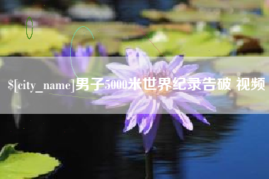 景德镇男子5000米世界纪录告破 视频