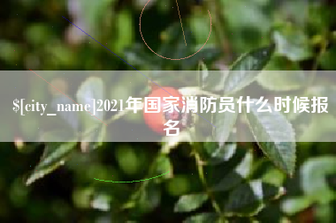 景德镇2021年国家消防员什么时候报名