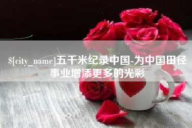 景德镇五千米纪录中国-为中国田径事业增添更多的光彩
