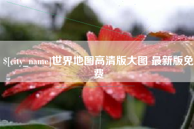 景德镇世界地图高清版大图 最新版免费