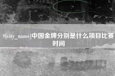 景德镇中国金牌分别是什么项目比赛时间